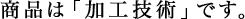 商品は「加工技術」です。